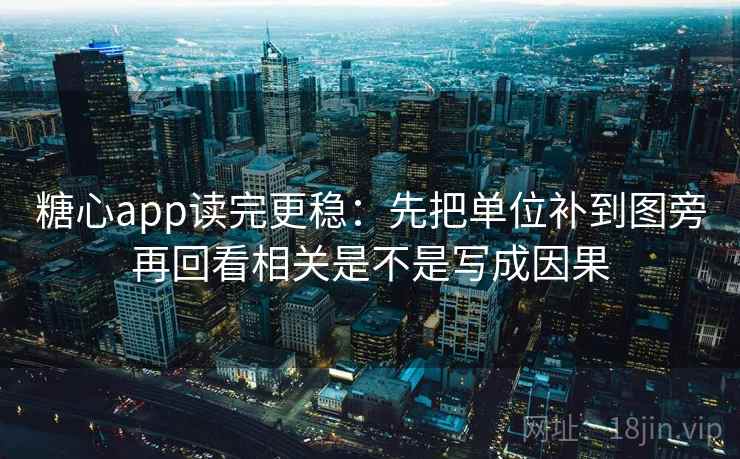 糖心app读完更稳：先把单位补到图旁再回看相关是不是写成因果