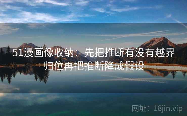 51漫画像收纳：先把推断有没有越界归位再把推断降成假设  第2张