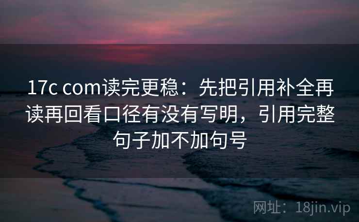 17c com读完更稳：先把引用补全再读再回看口径有没有写明，引用完整句子加不加句号