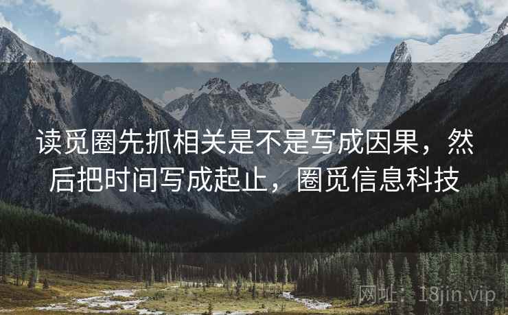 读觅圈先抓相关是不是写成因果，然后把时间写成起止，圈觅信息科技  第2张