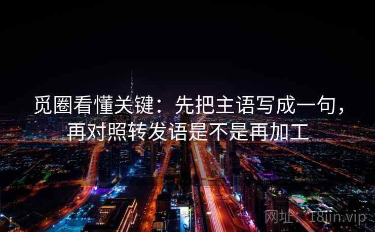 觅圈看懂关键：先把主语写成一句，再对照转发语是不是再加工