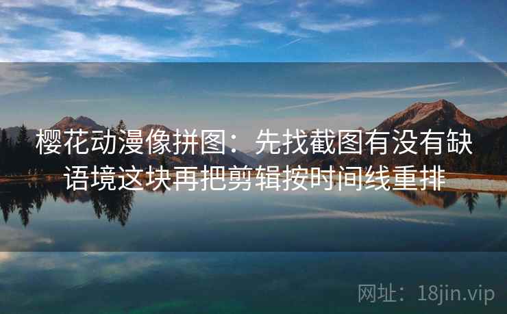 樱花动漫像拼图：先找截图有没有缺语境这块再把剪辑按时间线重排  第2张