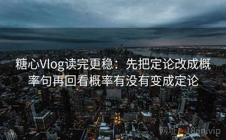 糖心Vlog读完更稳：先把定论改成概率句再回看概率有没有变成定论  第2张