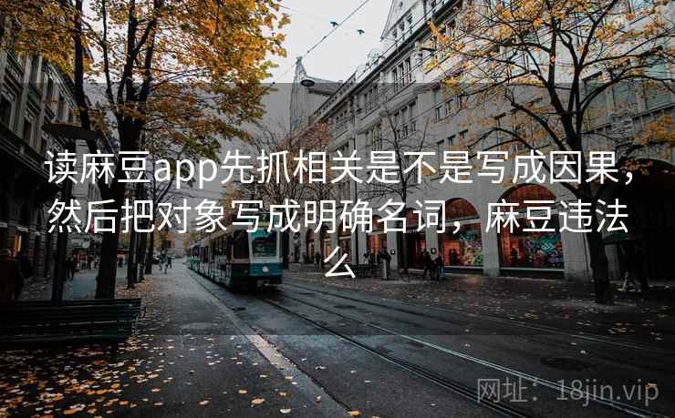 读麻豆app先抓相关是不是写成因果，然后把对象写成明确名词，麻豆违法么  第2张