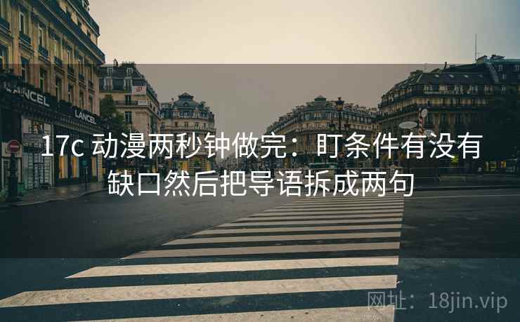 17c 动漫两秒钟做完：盯条件有没有缺口然后把导语拆成两句