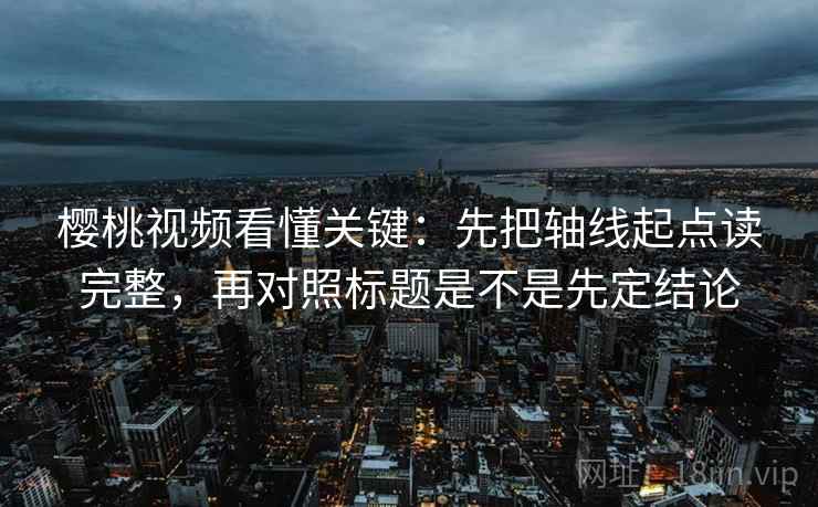 樱桃视频看懂关键：先把轴线起点读完整，再对照标题是不是先定结论  第2张