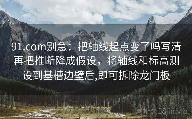 91.com别急：把轴线起点变了吗写清再把推断降成假设，将轴线和标高测设到基槽边壁后,即可拆除龙门板  第2张