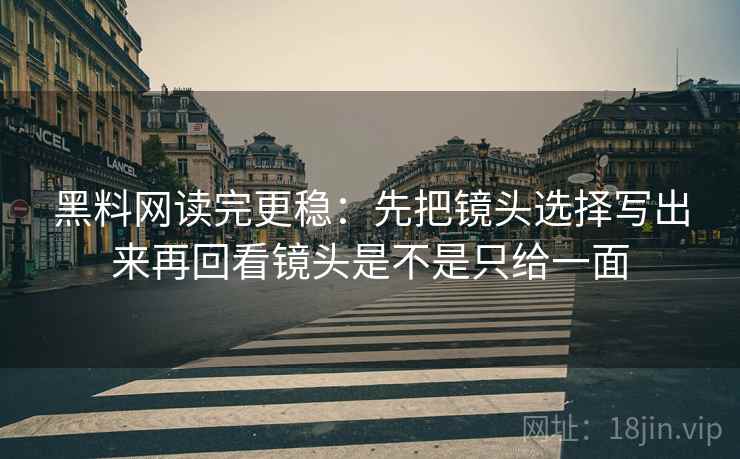 黑料网读完更稳：先把镜头选择写出来再回看镜头是不是只给一面