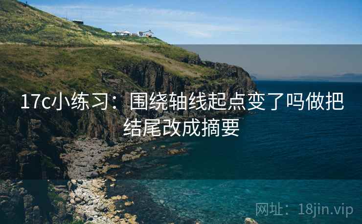 17c小练习：围绕轴线起点变了吗做把结尾改成摘要  第2张