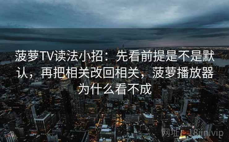 菠萝TV读法小招：先看前提是不是默认，再把相关改回相关，菠萝播放器为什么看不成  第2张