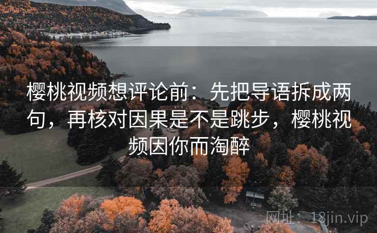 樱桃视频想评论前：先把导语拆成两句，再核对因果是不是跳步，樱桃视频因你而淘醉  第2张
