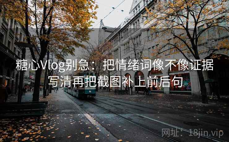 糖心Vlog别急：把情绪词像不像证据写清再把截图补上前后句  第2张