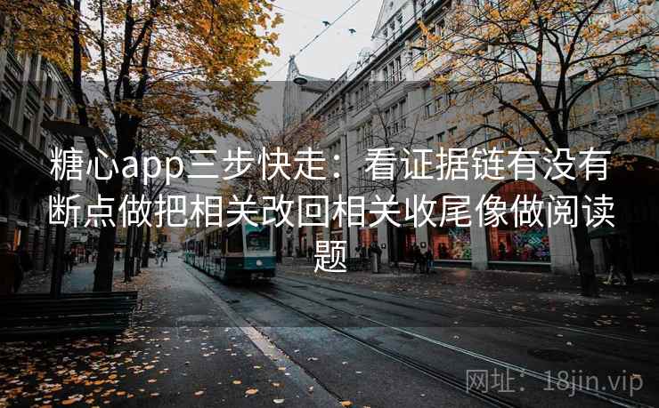 糖心app三步快走：看证据链有没有断点做把相关改回相关收尾像做阅读题  第2张