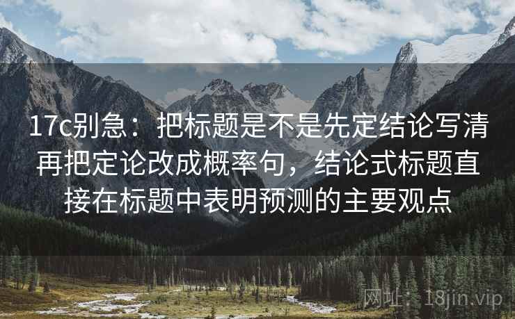 17c别急：把标题是不是先定结论写清再把定论改成概率句，结论式标题直接在标题中表明预测的主要观点  第2张