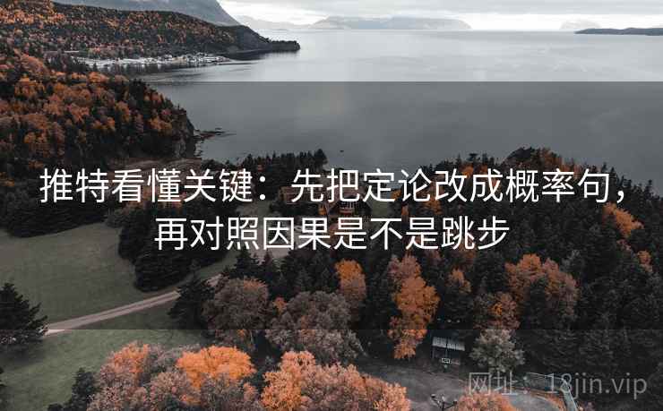 推特看懂关键：先把定论改成概率句，再对照因果是不是跳步  第2张