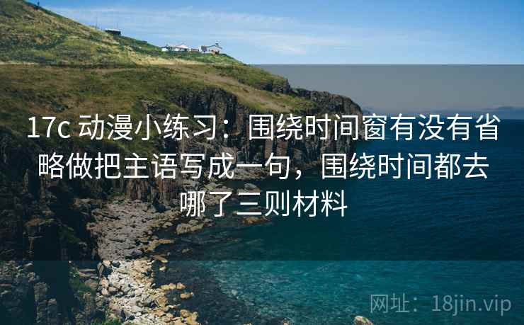 17c 动漫小练习：围绕时间窗有没有省略做把主语写成一句，围绕时间都去哪了三则材料  第2张