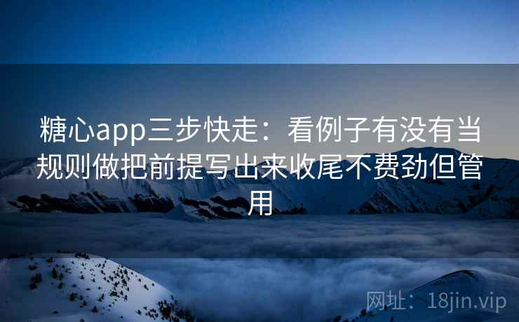 糖心app三步快走：看例子有没有当规则做把前提写出来收尾不费劲但管用  第2张