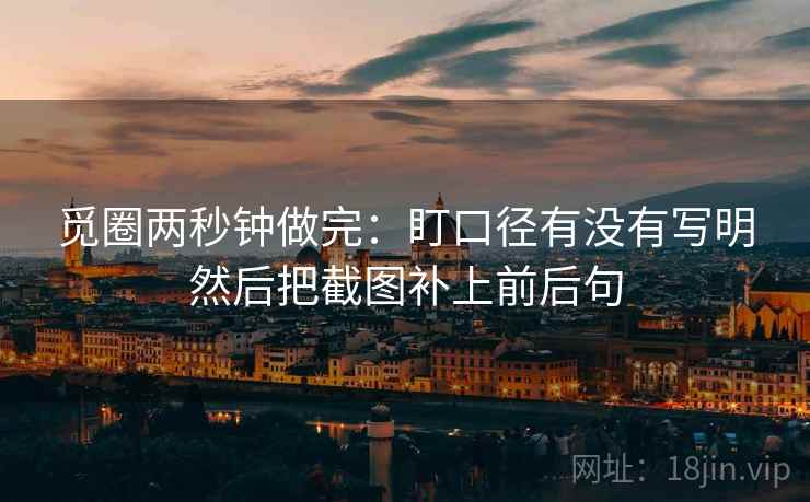 觅圈两秒钟做完：盯口径有没有写明然后把截图补上前后句  第2张