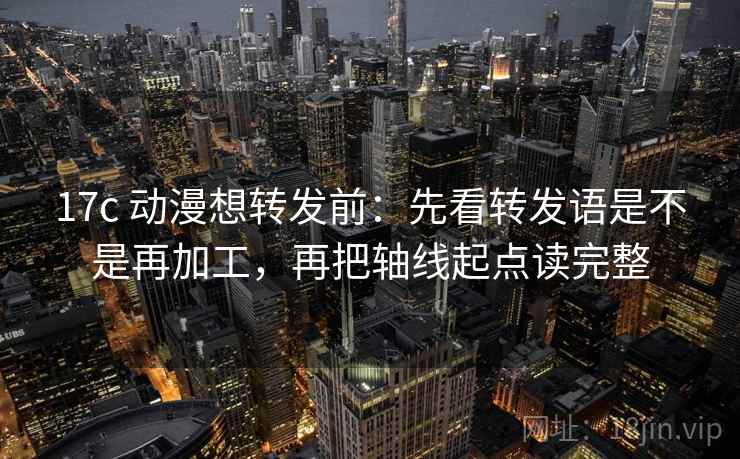 17c 动漫想转发前：先看转发语是不是再加工，再把轴线起点读完整  第2张
