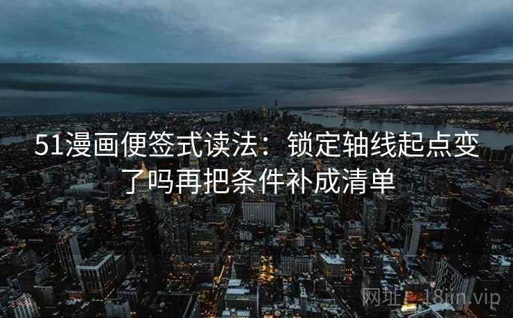 51漫画便签式读法：锁定轴线起点变了吗再把条件补成清单  第2张