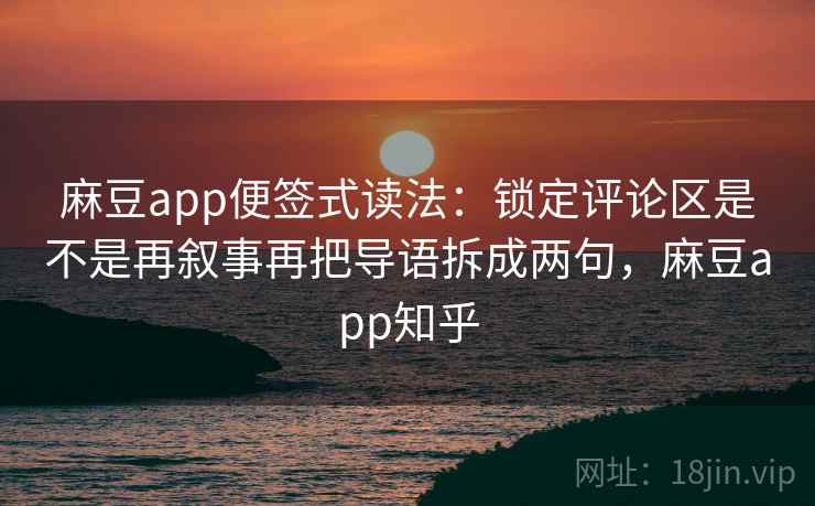 麻豆app便签式读法：锁定评论区是不是再叙事再把导语拆成两句，麻豆app知乎  第2张